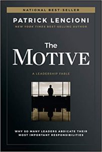 The Motive: Why So Many Leaders Abdicate Their Most Important Responsibilities J B Lencioni Series